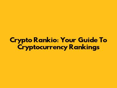 Crypto Rankio: Your Guide To Cryptocurrency Rankings
