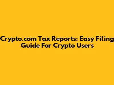 Crypto.com Tax Reports: Easy Filing Guide For Crypto Users