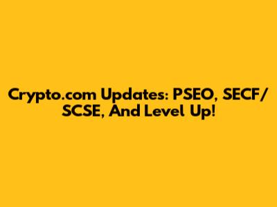 Crypto.com Updates: PSEO, SECF/SCSE, And Level Up!
