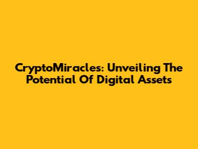 CryptoMiracles: Unveiling The Potential Of Digital Assets