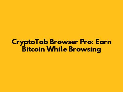 CryptoTab Browser Pro: Earn Bitcoin While Browsing