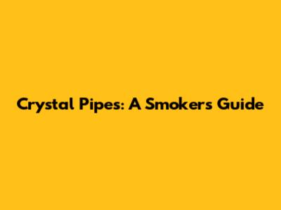 Crystal Pipes: A Smoker's Guide