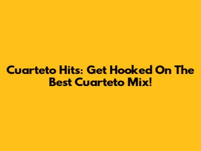Cuarteto Hits: Get Hooked On The Best Cuarteto Mix!