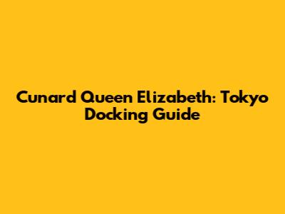 Cunard Queen Elizabeth: Tokyo Docking Guide