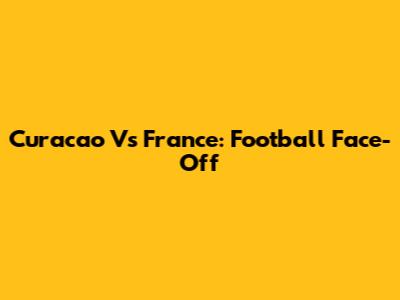 Curacao Vs France: Football Face-Off