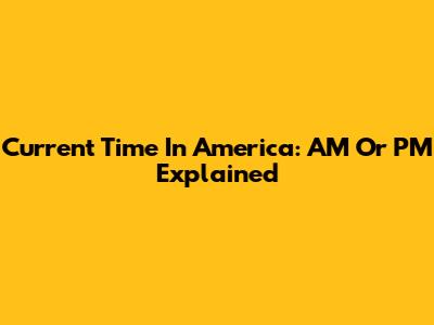 Current Time In America: AM Or PM Explained