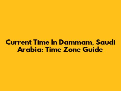 Current Time In Dammam, Saudi Arabia: Time Zone Guide