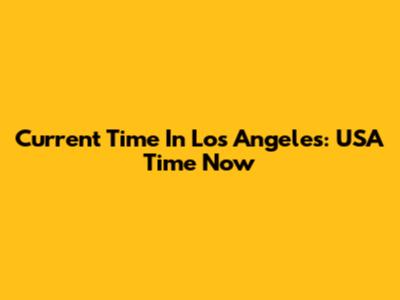Current Time In Los Angeles: USA Time Now