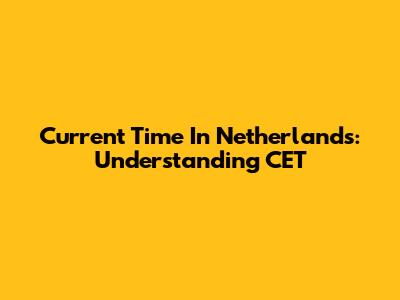 Current Time In Netherlands: Understanding CET