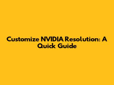 Customize NVIDIA Resolution: A Quick Guide
