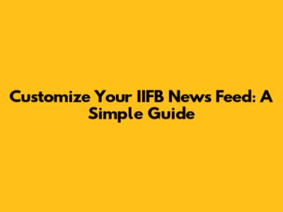 Customize Your IIFB News Feed: A Simple Guide