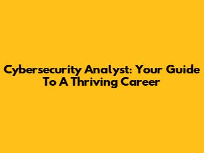 Cybersecurity Analyst: Your Guide To A Thriving Career