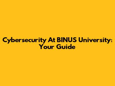 Cybersecurity At BINUS University: Your Guide