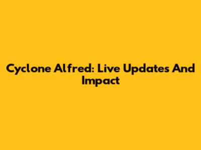 Cyclone Alfred: Live Updates And Impact