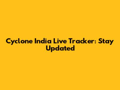 Cyclone India Live Tracker: Stay Updated