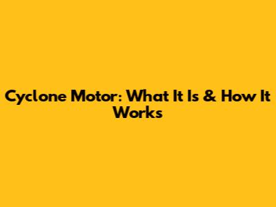 Cyclone Motor: What It Is & How It Works
