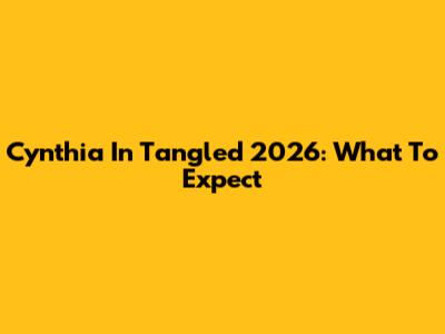 Cynthia In Tangled 2026: What To Expect