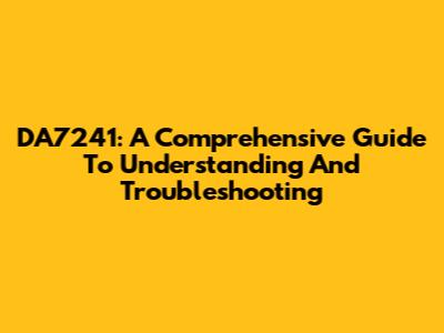 DA7241: A Comprehensive Guide To Understanding And Troubleshooting