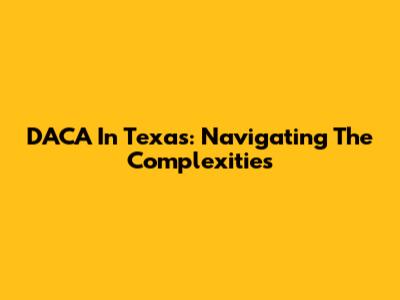 DACA In Texas: Navigating The Complexities