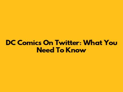 DC Comics On Twitter: What You Need To Know