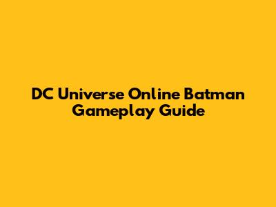 DC Universe Online Batman Gameplay Guide