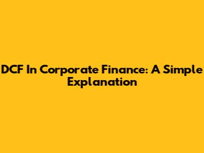 DCF In Corporate Finance: A Simple Explanation