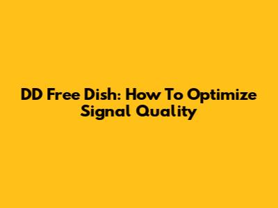 DD Free Dish: How To Optimize Signal Quality