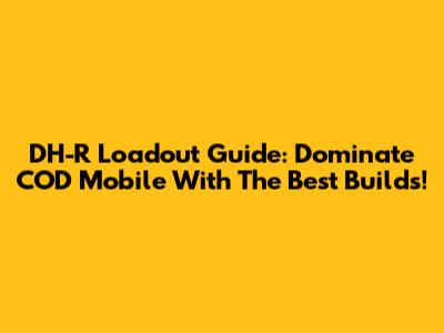 DH-R Loadout Guide: Dominate COD Mobile With The Best Builds!