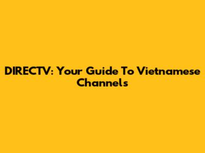 DIRECTV: Your Guide To Vietnamese Channels