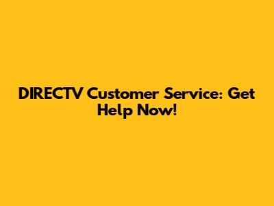 DIRECTV Customer Service: Get Help Now!