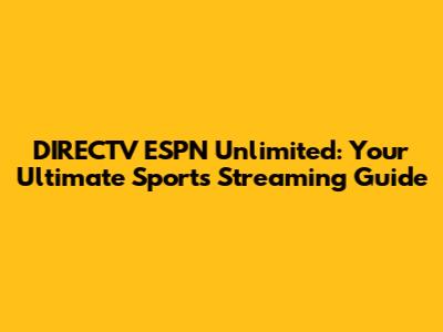 DIRECTV ESPN Unlimited: Your Ultimate Sports Streaming Guide