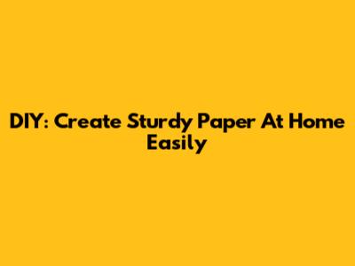 DIY: Create Sturdy Paper At Home Easily