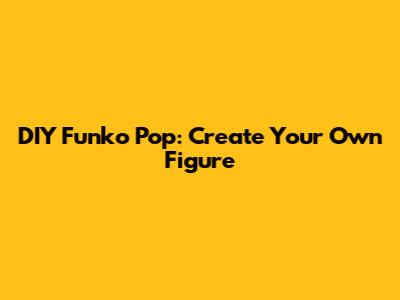 DIY Funko Pop: Create Your Own Figure