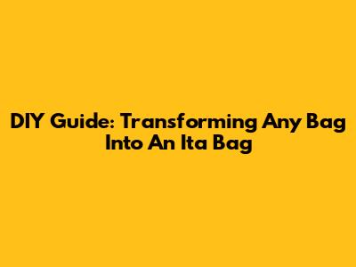DIY Guide: Transforming Any Bag Into An Ita Bag