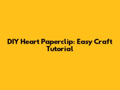 DIY Heart Paperclip: Easy Craft Tutorial