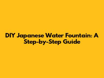 DIY Japanese Water Fountain: A Step-by-Step Guide