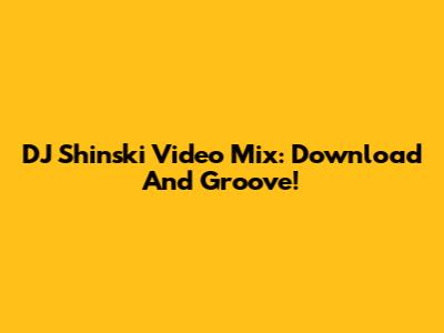 DJ Shinski Video Mix: Download And Groove!