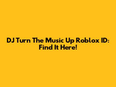 DJ Turn The Music Up Roblox ID: Find It Here!