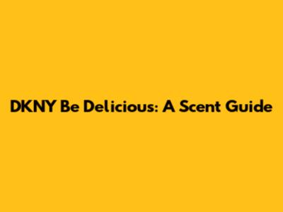 DKNY Be Delicious: A Scent Guide