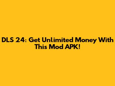 DLS 24: Get Unlimited Money With This Mod APK!