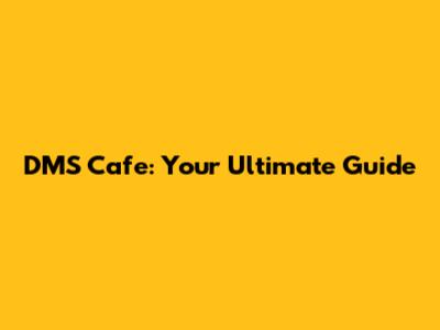 DMS Cafe: Your Ultimate Guide