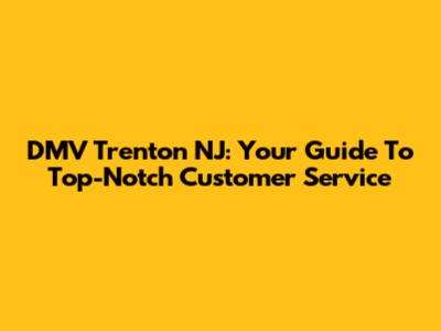 DMV Trenton NJ: Your Guide To Top-Notch Customer Service