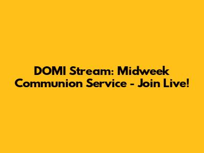 DOMI Stream: Midweek Communion Service - Join Live!
