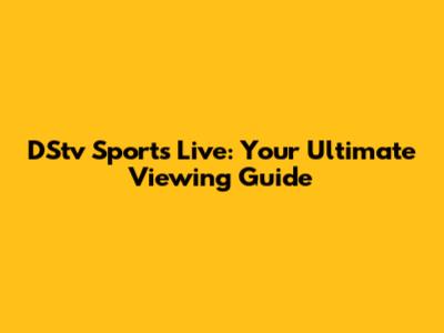 DStv Sports Live: Your Ultimate Viewing Guide