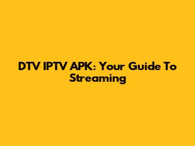 DTV IPTV APK: Your Guide To Streaming