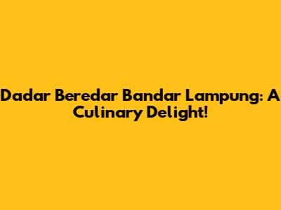 Dadar Beredar Bandar Lampung: A Culinary Delight!