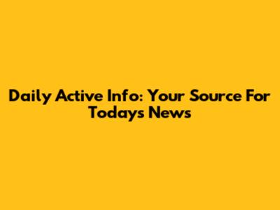 Daily Active Info: Your Source For Today's News