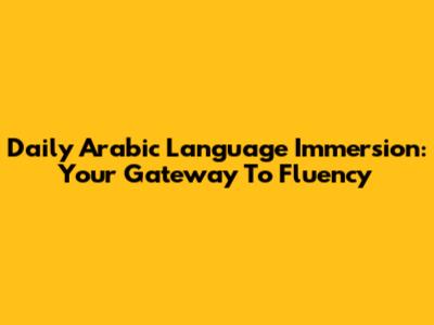 Daily Arabic Language Immersion: Your Gateway To Fluency