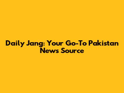 Daily Jang: Your Go-To Pakistan News Source