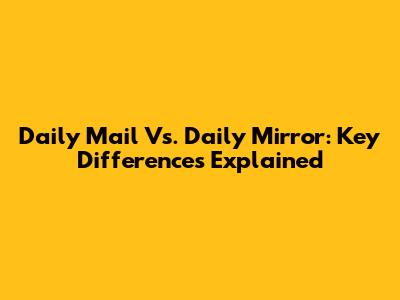 Daily Mail Vs. Daily Mirror: Key Differences Explained
